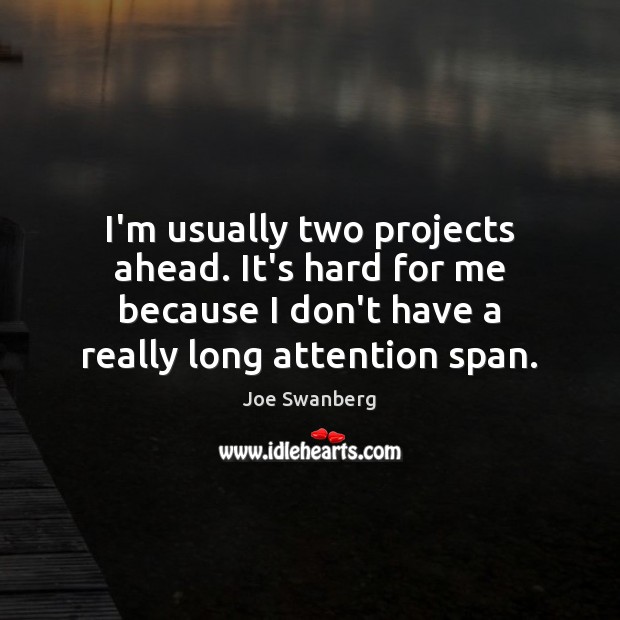 I’m usually two projects ahead. It’s hard for me because I don’t Joe Swanberg Picture Quote