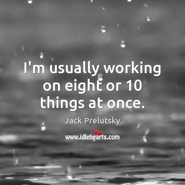 I’m usually working on eight or 10 things at once. Jack Prelutsky Picture Quote