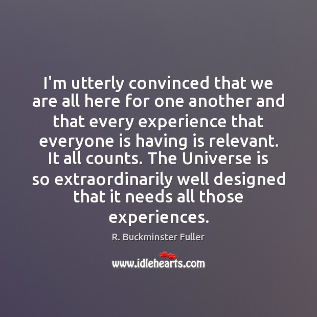 I’m utterly convinced that we are all here for one another and R. Buckminster Fuller Picture Quote