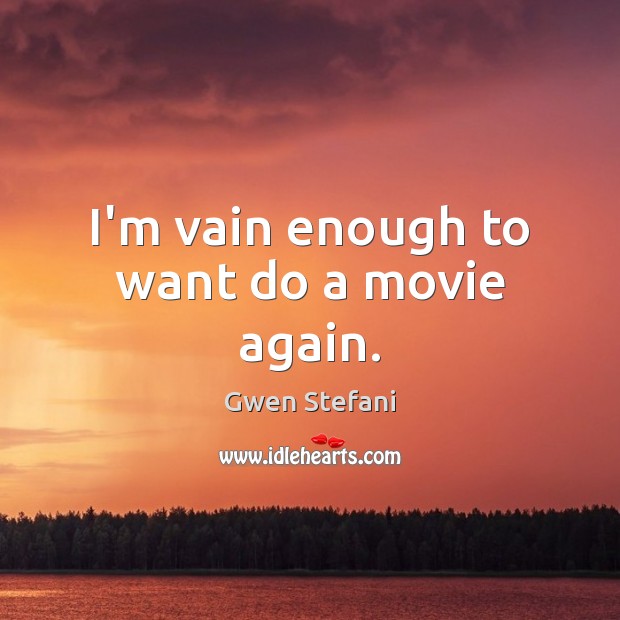 I’m vain enough to want do a movie again. Gwen Stefani Picture Quote