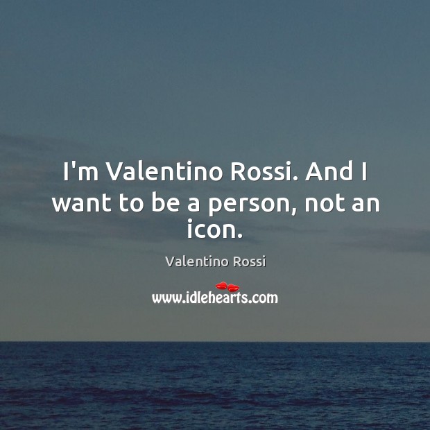 I’m Valentino Rossi. And I want to be a person, not an icon. Valentino Rossi Picture Quote