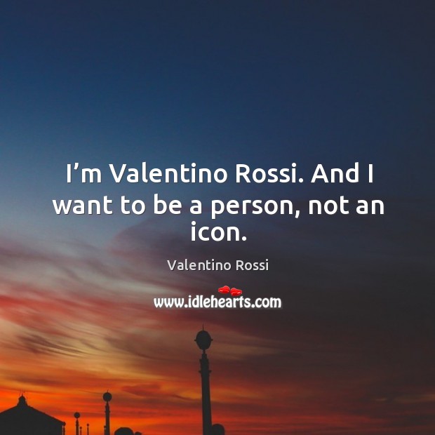 I’m valentino rossi. And I want to be a person, not an icon. Valentino Rossi Picture Quote