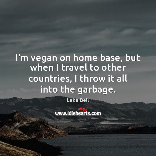 I’m vegan on home base, but when I travel to other countries, Lake Bell Picture Quote