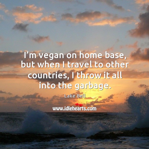 I’m vegan on home base, but when I travel to other countries, I throw it all into the garbage. Image