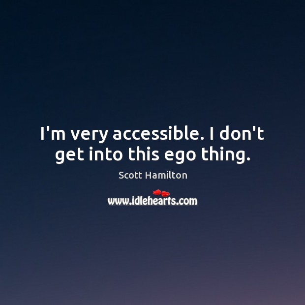 I’m very accessible. I don’t get into this ego thing. Scott Hamilton Picture Quote