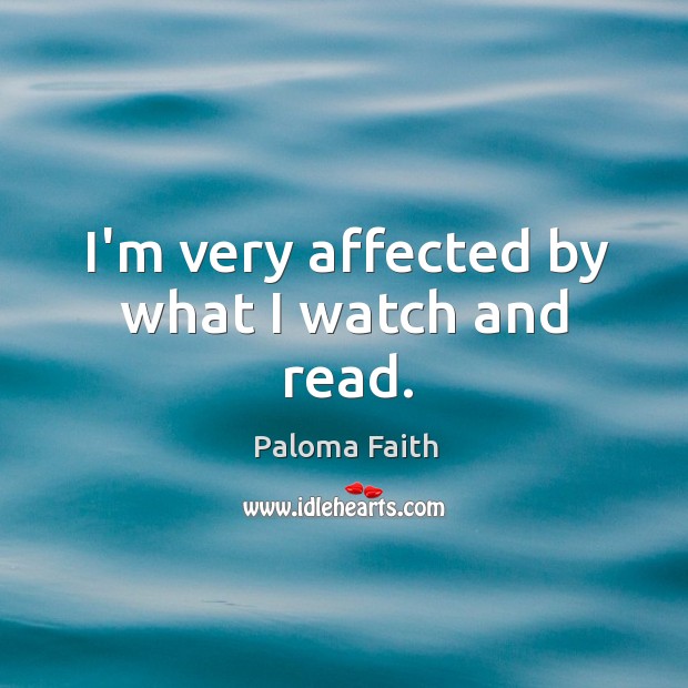 I’m very affected by what I watch and read. Paloma Faith Picture Quote