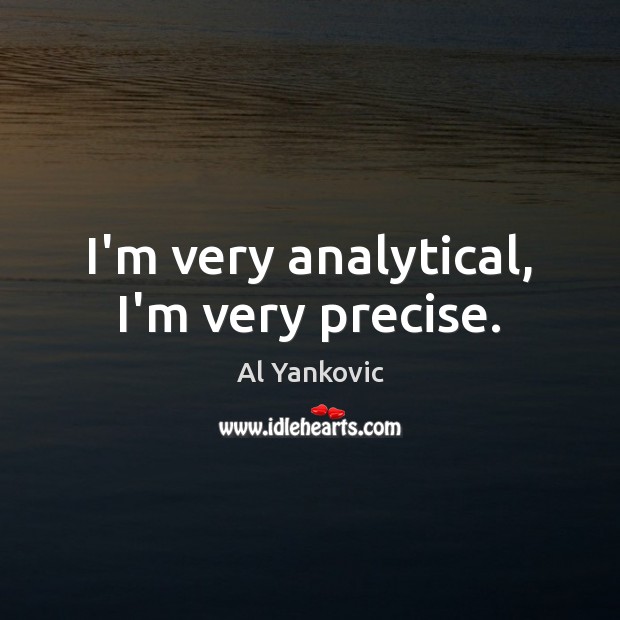 I’m very analytical, I’m very precise. Al Yankovic Picture Quote