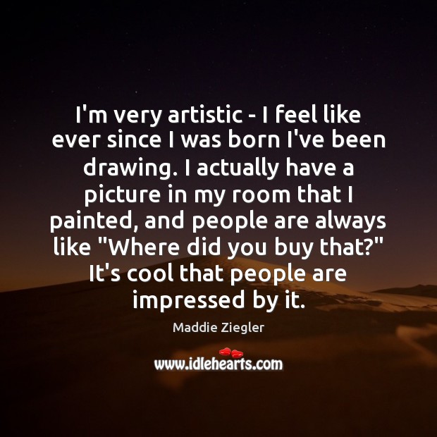 I’m very artistic – I feel like ever since I was born People Quotes Image