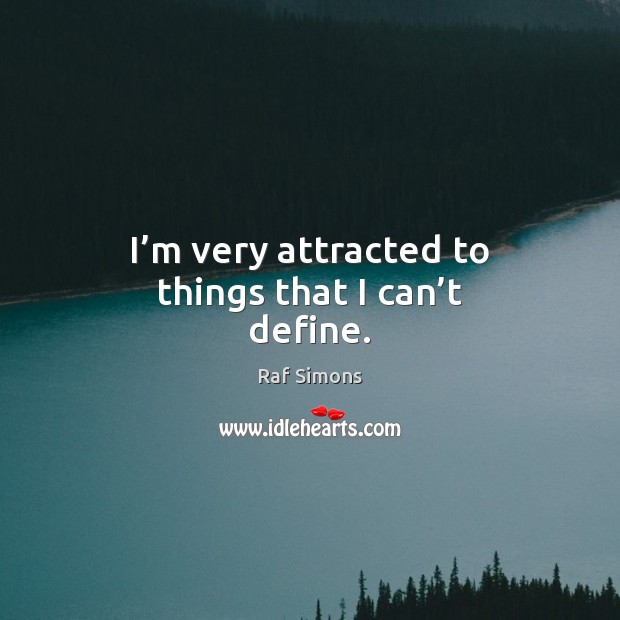 I’m very attracted to things that I can’t define. Raf Simons Picture Quote