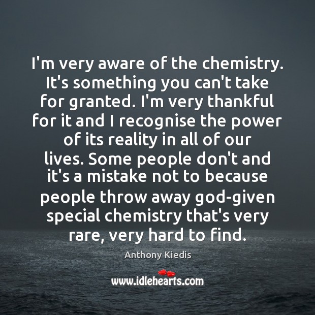 I’m very aware of the chemistry. It’s something you can’t take for Anthony Kiedis Picture Quote