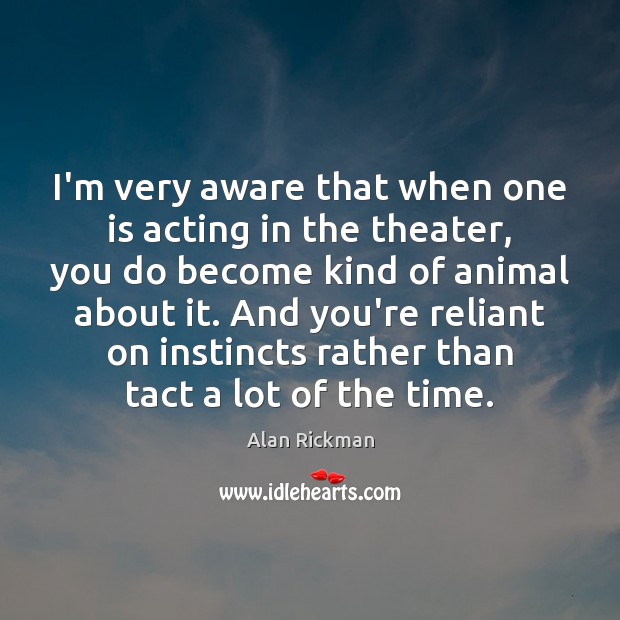 I’m very aware that when one is acting in the theater, you Alan Rickman Picture Quote