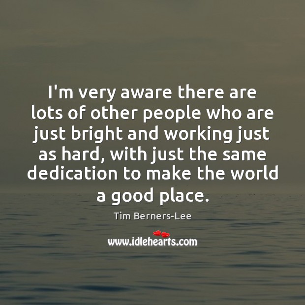 I’m very aware there are lots of other people who are just Tim Berners-Lee Picture Quote