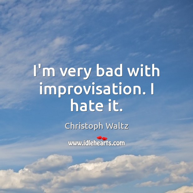 I’m very bad with improvisation. I hate it. Christoph Waltz Picture Quote