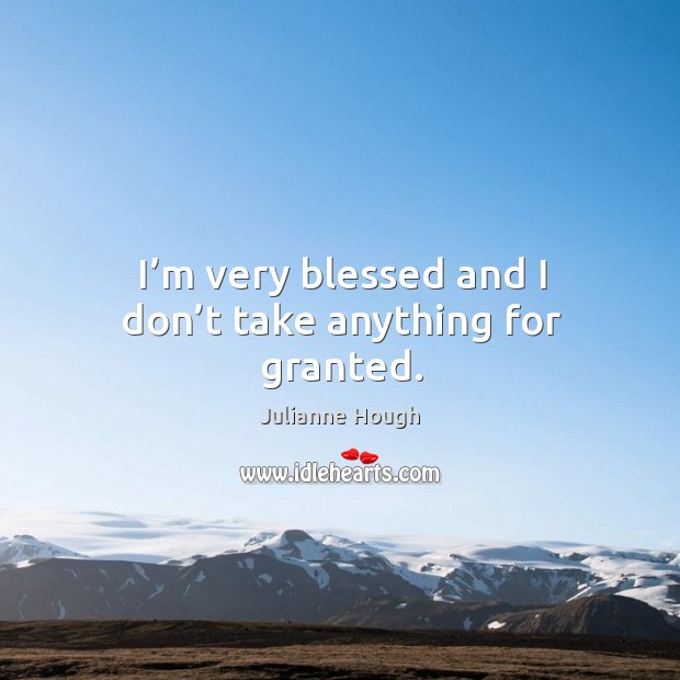 I’m very blessed and I don’t take anything for granted. Julianne Hough Picture Quote