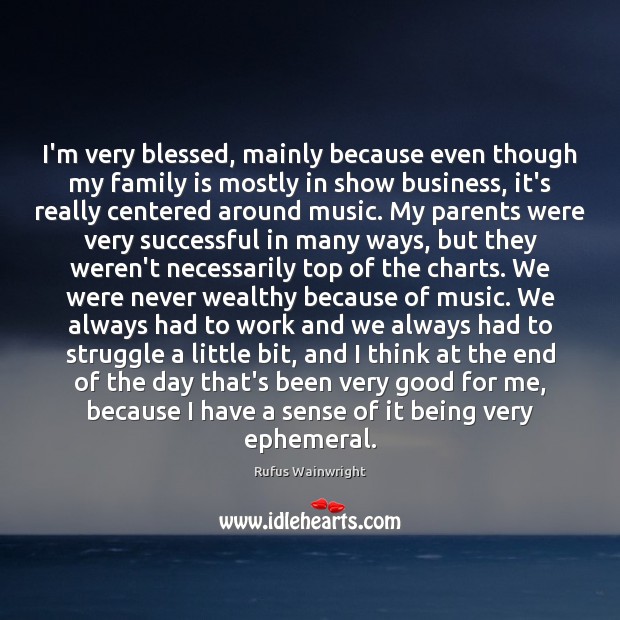 I’m very blessed, mainly because even though my family is mostly in Rufus Wainwright Picture Quote