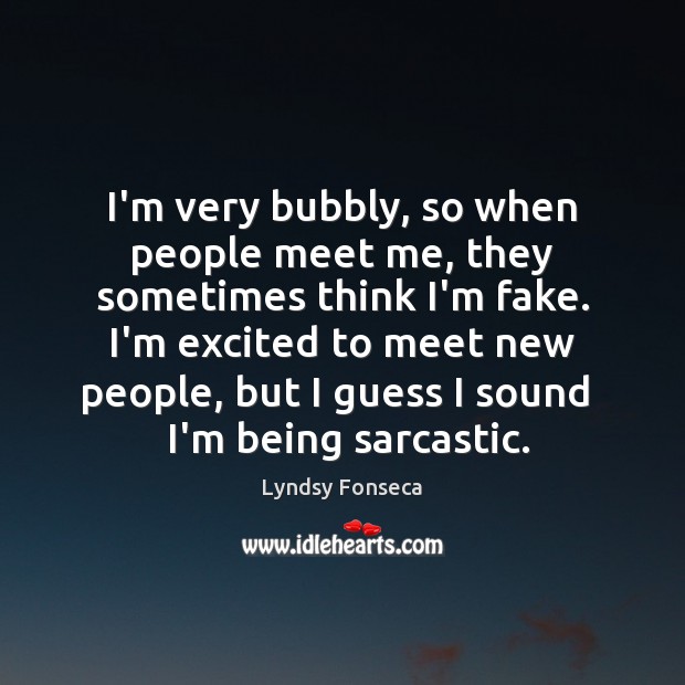 I’m very bubbly, so when people meet me, they sometimes think I’m Sarcastic Quotes Image