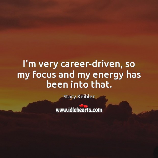 I’m very career-driven, so my focus and my energy has been into that. Stacy Keibler Picture Quote