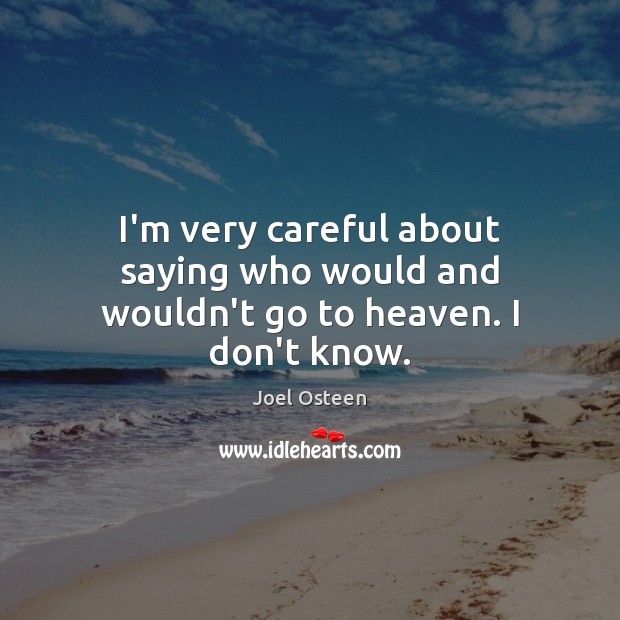 I’m very careful about saying who would and wouldn’t go to heaven. I don’t know. Joel Osteen Picture Quote