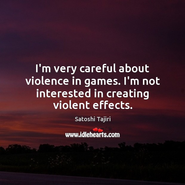 I’m very careful about violence in games. I’m not interested in creating violent effects. Satoshi Tajiri Picture Quote
