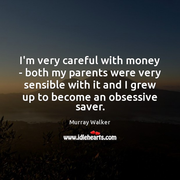 I’m very careful with money – both my parents were very sensible Murray Walker Picture Quote