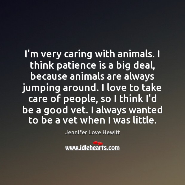 I’m very caring with animals. I think patience is a big deal, Jennifer Love Hewitt Picture Quote