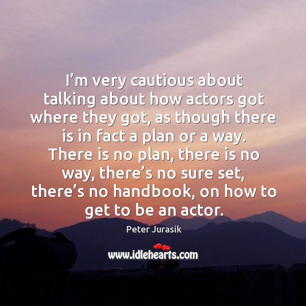 I’m very cautious about talking about how actors got where they got, as though there Peter Jurasik Picture Quote