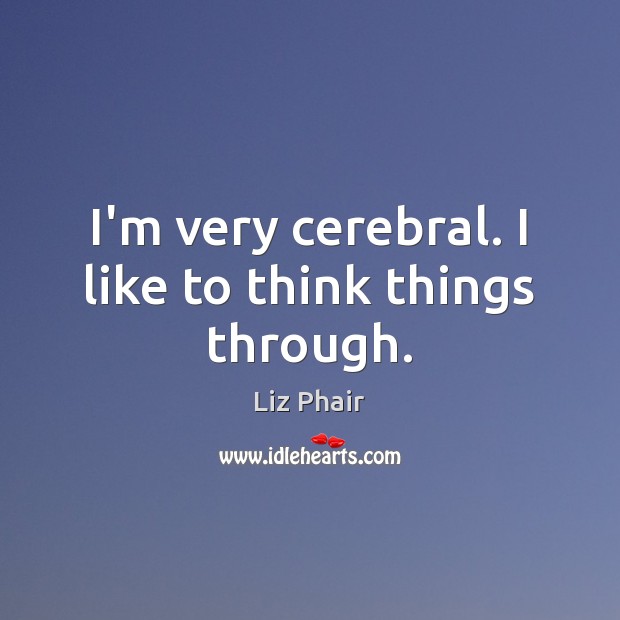 I’m very cerebral. I like to think things through. Liz Phair Picture Quote