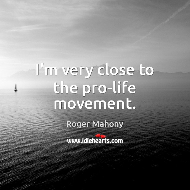 I’m very close to the pro-life movement. Roger Mahony Picture Quote