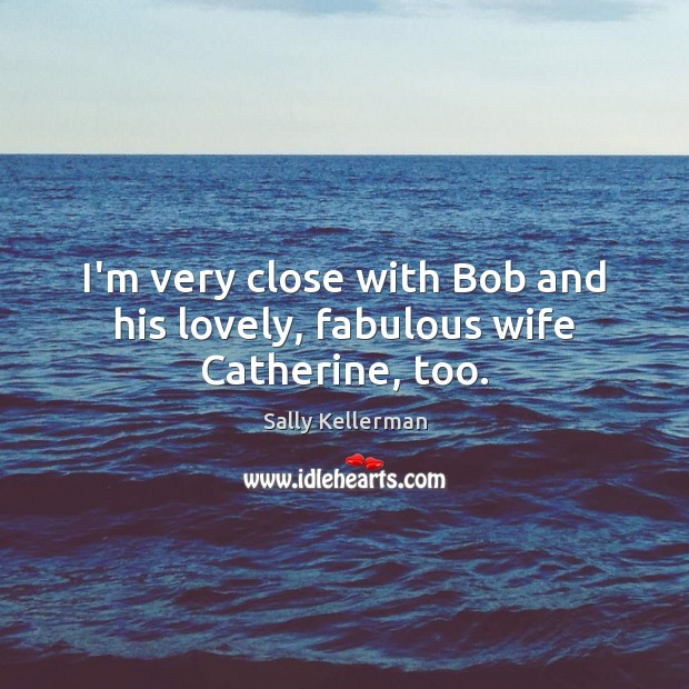 I’m very close with Bob and his lovely, fabulous wife Catherine, too. Image