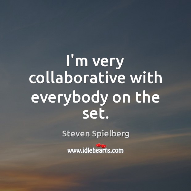 I’m very collaborative with everybody on the set. Steven Spielberg Picture Quote