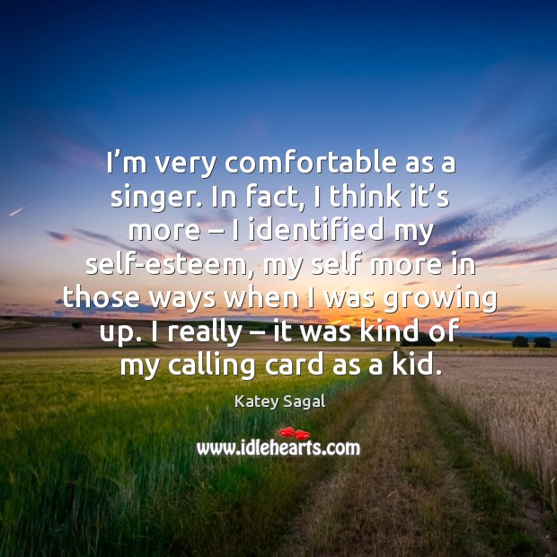 I’m very comfortable as a singer. In fact, I think it’s more – I identified my self-esteem Image