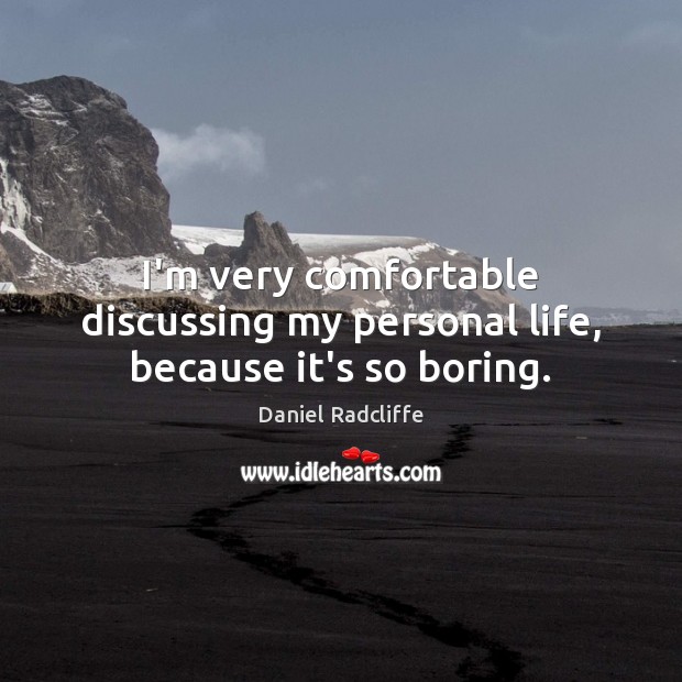 I’m very comfortable discussing my personal life, because it’s so boring. Daniel Radcliffe Picture Quote