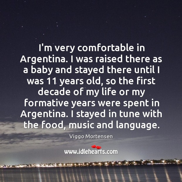 I’m very comfortable in Argentina. I was raised there as a baby Viggo Mortensen Picture Quote