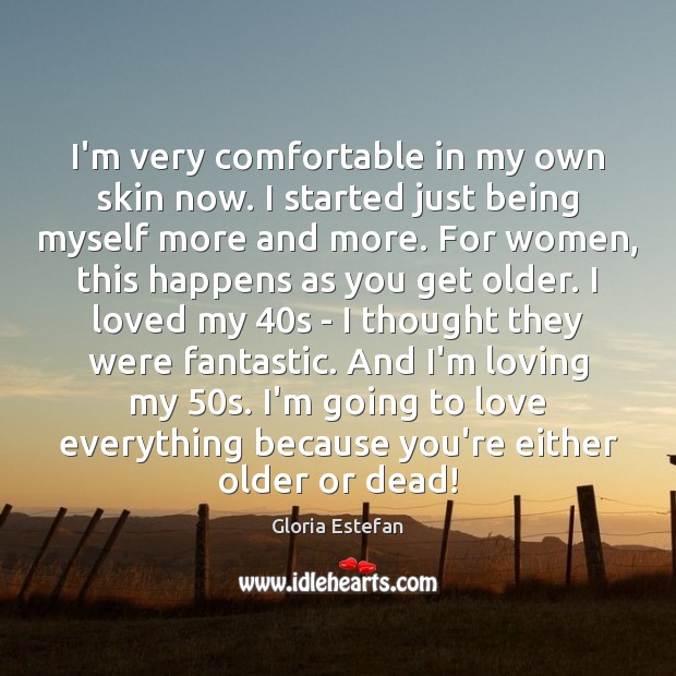 I’m very comfortable in my own skin now. I started just being Gloria Estefan Picture Quote