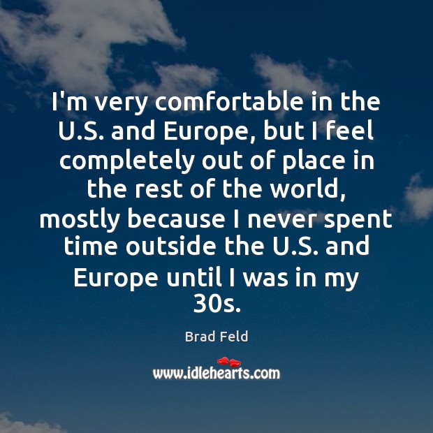I’m very comfortable in the U.S. and Europe, but I feel Brad Feld Picture Quote
