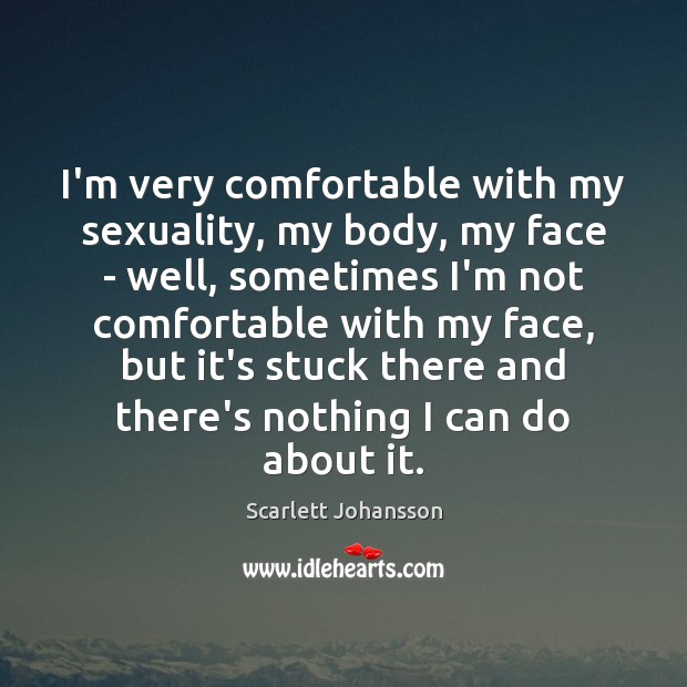 I’m very comfortable with my sexuality, my body, my face – well, Scarlett Johansson Picture Quote