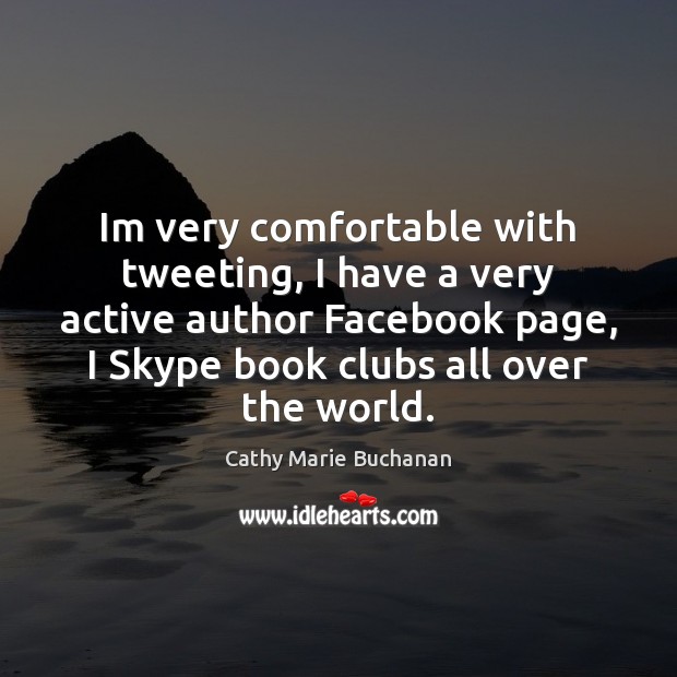 Im very comfortable with tweeting, I have a very active author Facebook Cathy Marie Buchanan Picture Quote