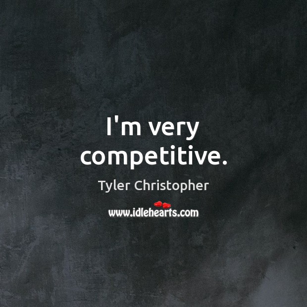 I’m very competitive. Tyler Christopher Picture Quote