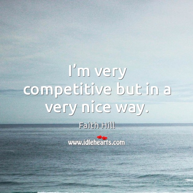 I’m very competitive but in a very nice way. Faith Hill Picture Quote