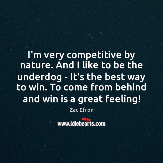 I’m very competitive by nature. And I like to be the underdog Zac Efron Picture Quote
