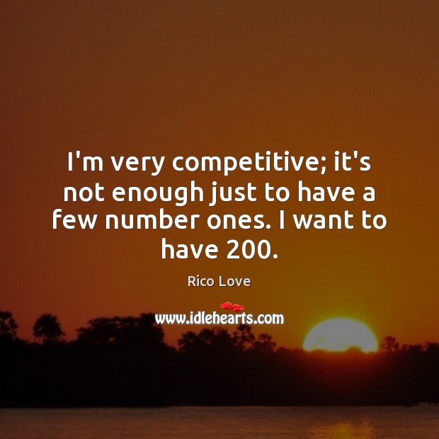 I’m very competitive; it’s not enough just to have a few number ones. I want to have 200. Rico Love Picture Quote