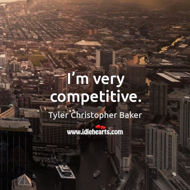 I’m very competitive. Tyler Christopher Baker Picture Quote