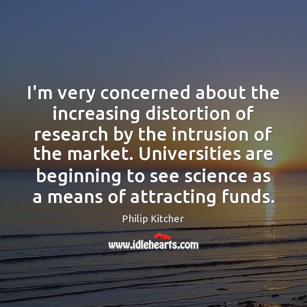I’m very concerned about the increasing distortion of research by the intrusion Philip Kitcher Picture Quote