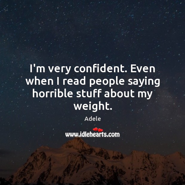 I’m very confident. Even when I read people saying horrible stuff about my weight. Adele Picture Quote