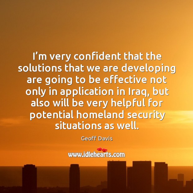 I’m very confident that the solutions that we are developing are going to be effective Geoff Davis Picture Quote