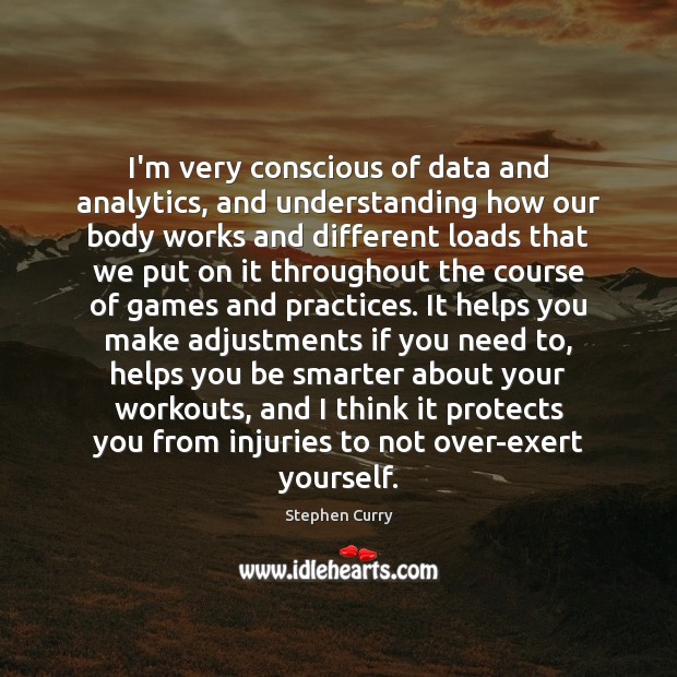 I’m very conscious of data and analytics, and understanding how our body Stephen Curry Picture Quote