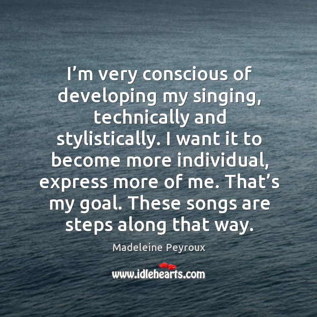 I’m very conscious of developing my singing, technically and stylistically. Madeleine Peyroux Picture Quote