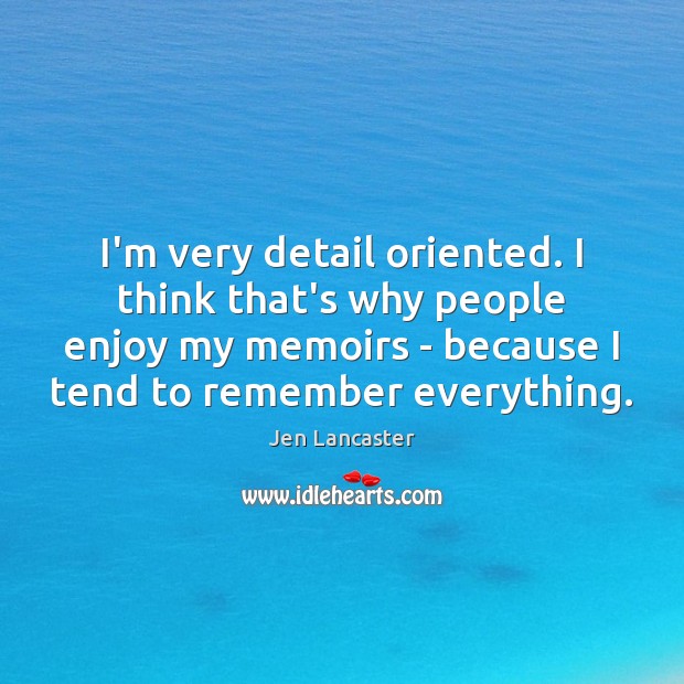 I’m very detail oriented. I think that’s why people enjoy my memoirs Jen Lancaster Picture Quote