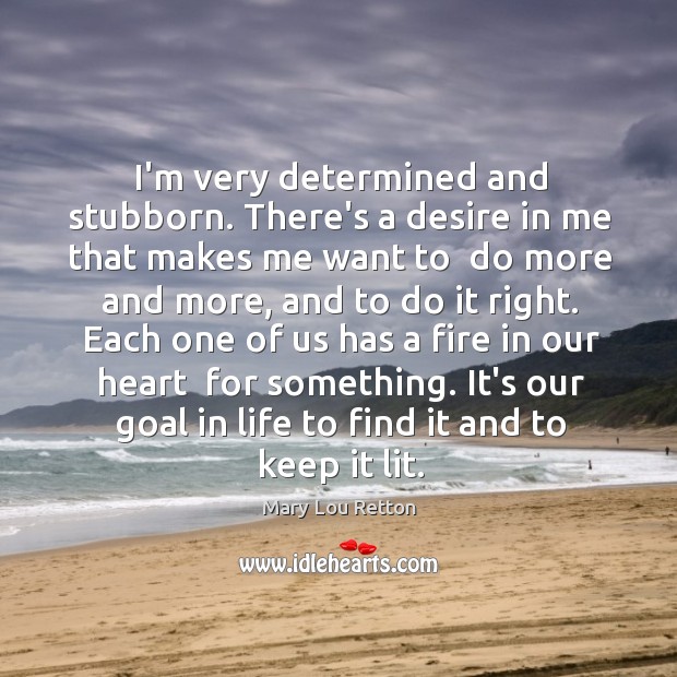 I’m very determined and stubborn. There’s a desire in me that makes Mary Lou Retton Picture Quote
