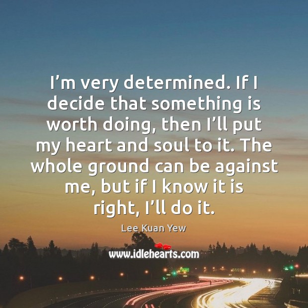 I’m very determined. If I decide that something is worth doing, Lee Kuan Yew Picture Quote